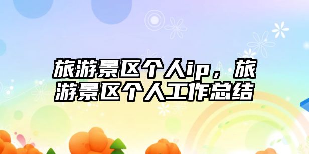 旅游景區個人ip，旅游景區個人工作總結