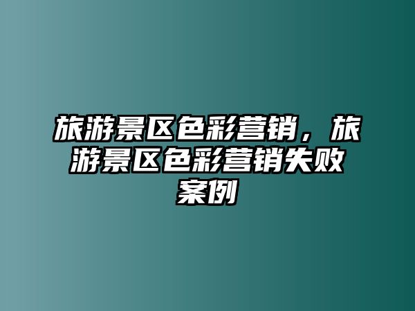 旅游景區(qū)色彩營銷，旅游景區(qū)色彩營銷失敗案例
