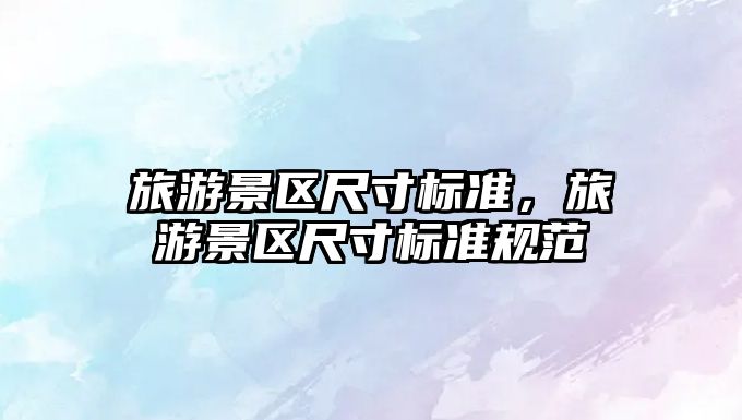 旅游景區尺寸標準，旅游景區尺寸標準規范