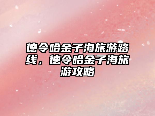 德令哈金子海旅游路線，德令哈金子海旅游攻略