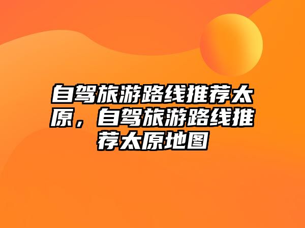 自駕旅游路線推薦太原，自駕旅游路線推薦太原地圖