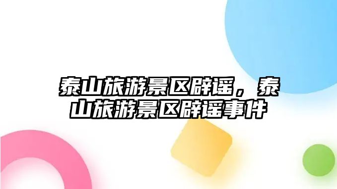 泰山旅游景區辟謠，泰山旅游景區辟謠事件
