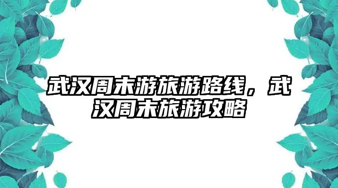 武漢周末游旅游路線，武漢周末旅游攻略