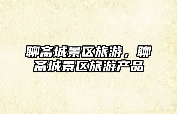 聊齋城景區旅游，聊齋城景區旅游產品