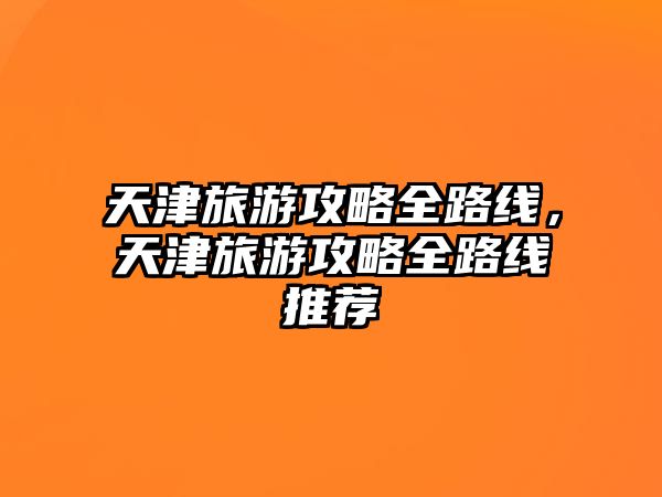 天津旅游攻略全路線，天津旅游攻略全路線推薦