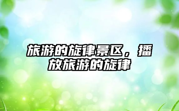 旅游的旋律景區，播放旅游的旋律