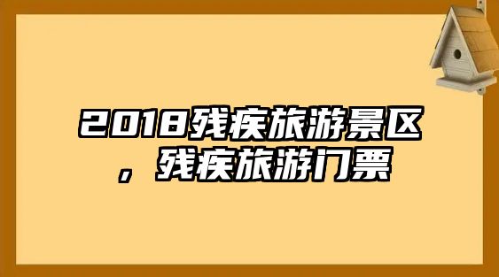 2018殘疾旅游景區，殘疾旅游門票