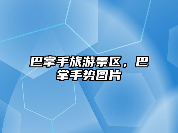 巴掌手旅游景區(qū)，巴掌手勢圖片