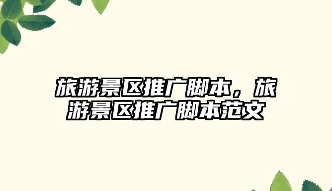 旅游景區推廣腳本，旅游景區推廣腳本范文