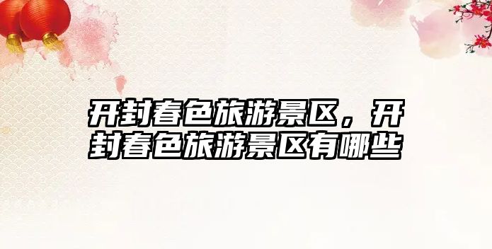 開封春色旅游景區，開封春色旅游景區有哪些