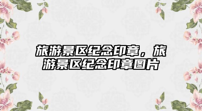 旅游景區(qū)紀(jì)念印章，旅游景區(qū)紀(jì)念印章圖片