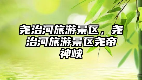 堯治河旅游景區，堯治河旅游景區堯帝神峽