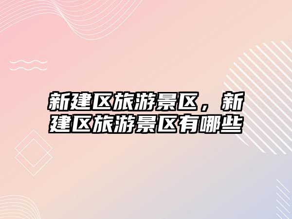 新建區旅游景區，新建區旅游景區有哪些