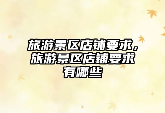 旅游景區(qū)店鋪要求，旅游景區(qū)店鋪要求有哪些
