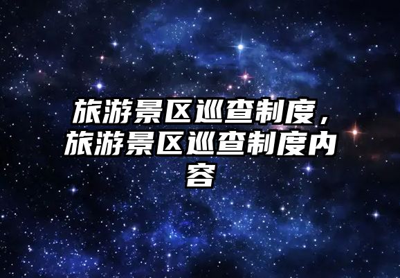 旅游景區(qū)巡查制度，旅游景區(qū)巡查制度內(nèi)容