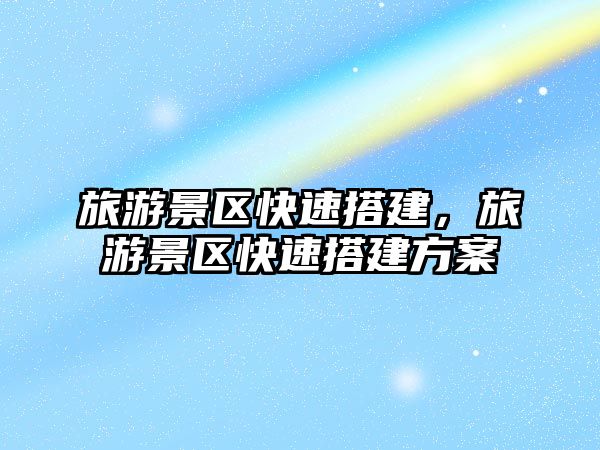 旅游景區(qū)快速搭建，旅游景區(qū)快速搭建方案