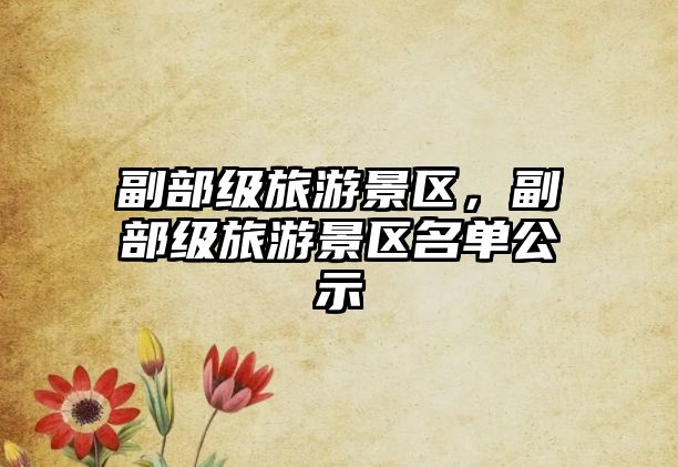 副部級旅游景區，副部級旅游景區名單公示