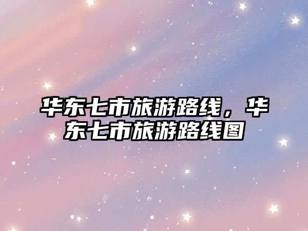 華東七市旅游路線，華東七市旅游路線圖