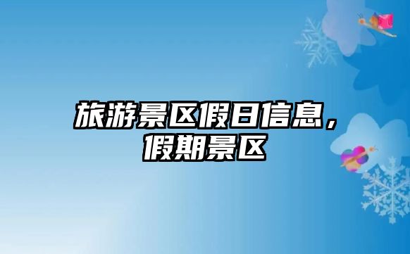 旅游景區(qū)假日信息，假期景區(qū)
