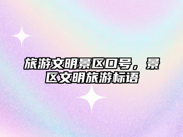 旅游文明景區口號，景區文明旅游標語