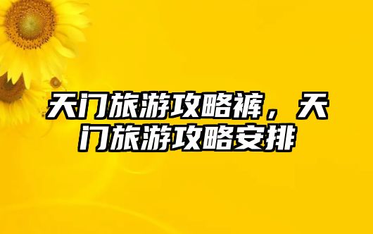 天門旅游攻略褲，天門旅游攻略安排