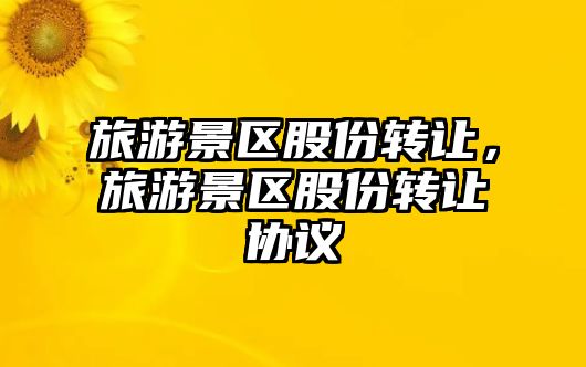 旅游景區股份轉讓，旅游景區股份轉讓協議