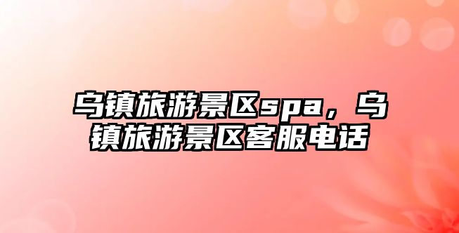 烏鎮旅游景區spa，烏鎮旅游景區客服電話