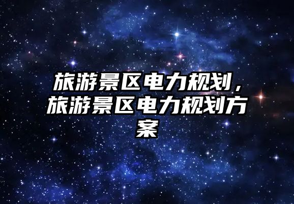 旅游景區電力規劃，旅游景區電力規劃方案