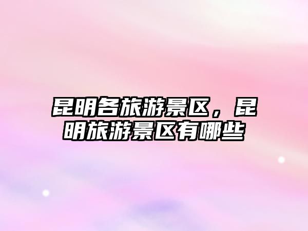 昆明各旅游景區，昆明旅游景區有哪些
