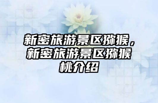 新密旅游景區獼猴，新密旅游景區獼猴桃介紹