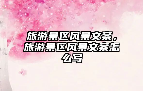 旅游景區(qū)風(fēng)景文案，旅游景區(qū)風(fēng)景文案怎么寫