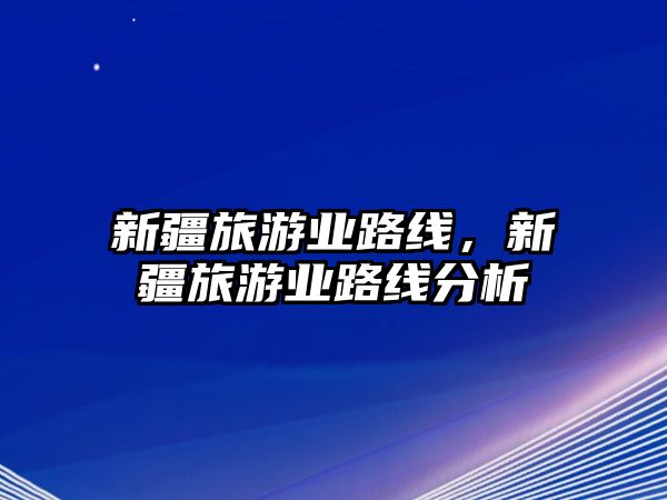新疆旅游業路線，新疆旅游業路線分析
