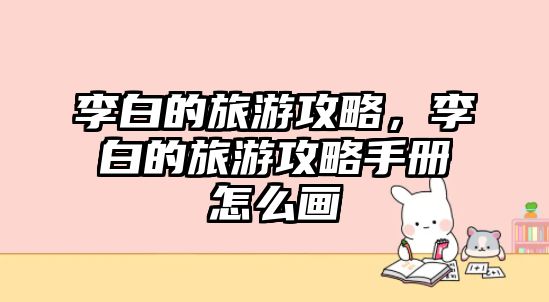 李白的旅游攻略，李白的旅游攻略手冊怎么畫