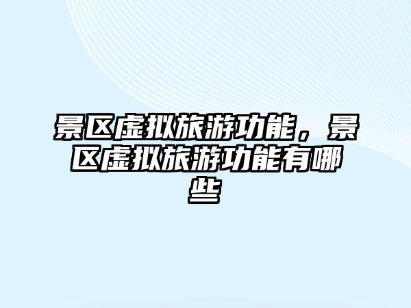 景區虛擬旅游功能，景區虛擬旅游功能有哪些