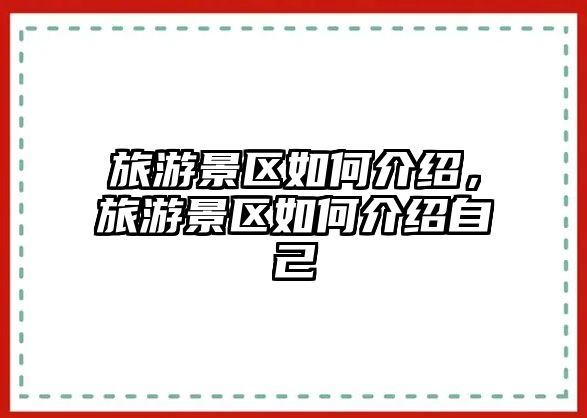 旅游景區(qū)如何介紹，旅游景區(qū)如何介紹自己