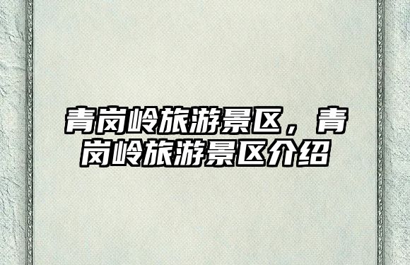 青崗嶺旅游景區，青崗嶺旅游景區介紹