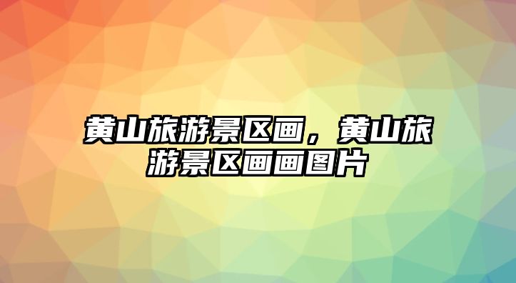 黃山旅游景區畫，黃山旅游景區畫畫圖片