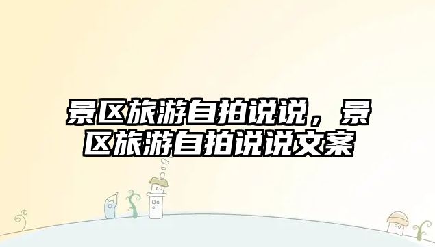 景區旅游自拍說說，景區旅游自拍說說文案