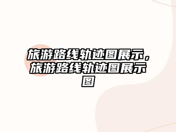 旅游路線軌跡圖展示，旅游路線軌跡圖展示圖