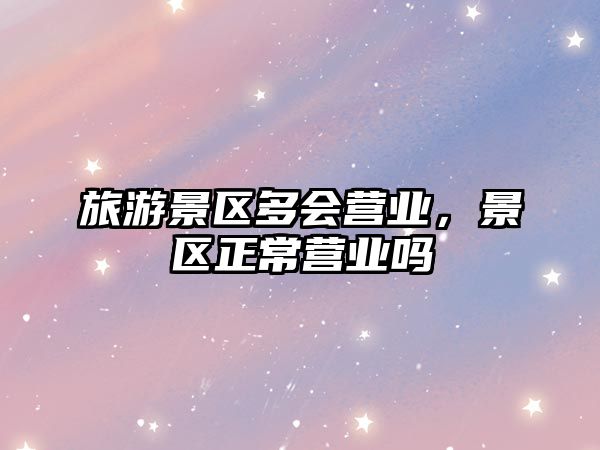 旅游景區多會營業，景區正常營業嗎
