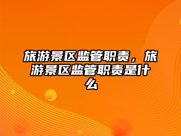 旅游景區監管職責，旅游景區監管職責是什么