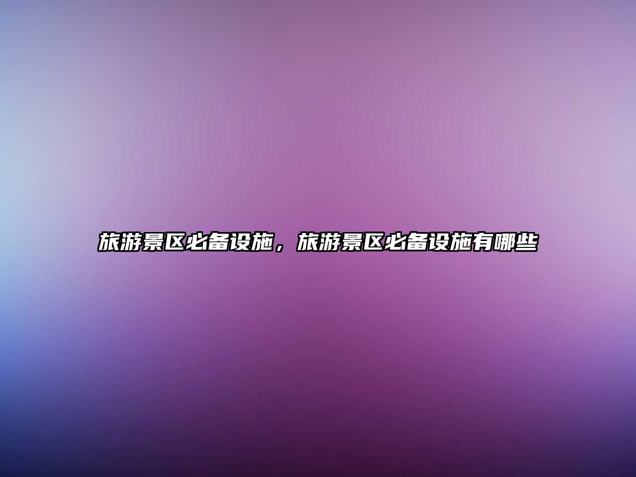 旅游景區必備設施，旅游景區必備設施有哪些