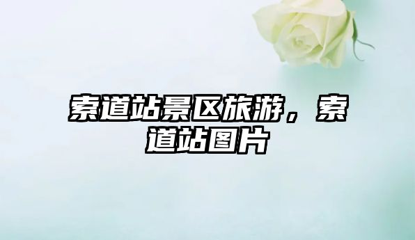索道站景區旅游，索道站圖片
