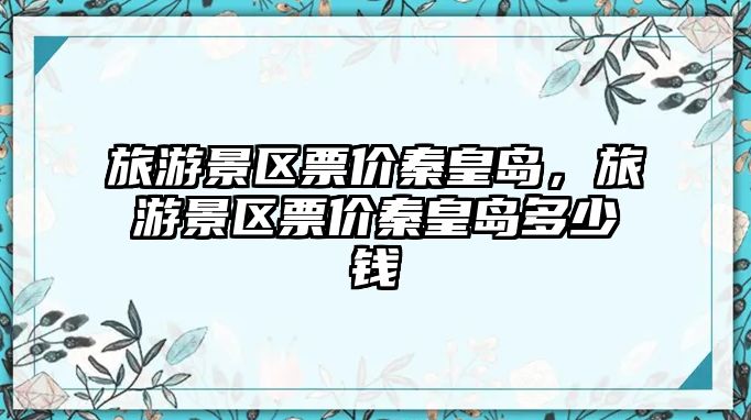 旅游景區票價秦皇島，旅游景區票價秦皇島多少錢