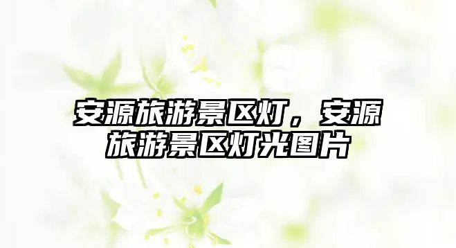 安源旅游景區(qū)燈，安源旅游景區(qū)燈光圖片