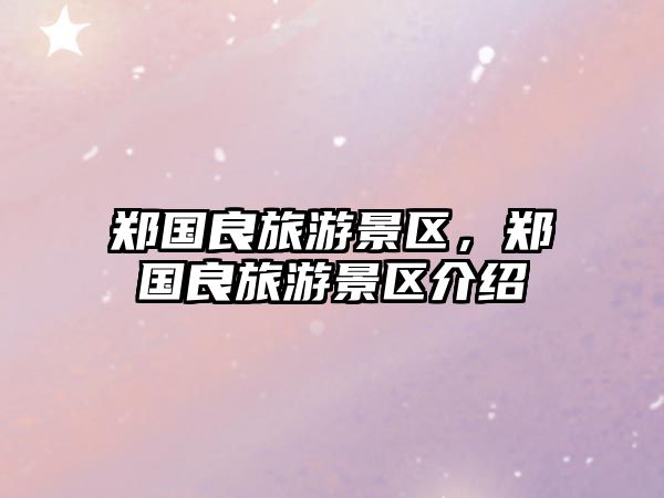 鄭國良旅游景區(qū)，鄭國良旅游景區(qū)介紹