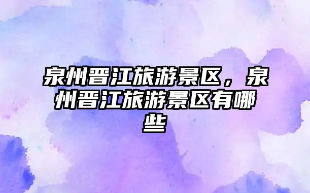 泉州晉江旅游景區，泉州晉江旅游景區有哪些