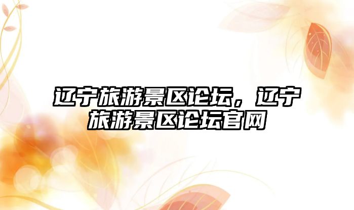遼寧旅游景區論壇，遼寧旅游景區論壇官網