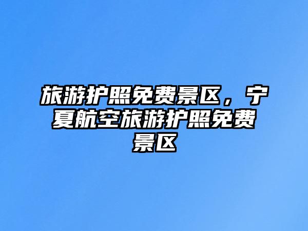 旅游護照免費景區，寧夏航空旅游護照免費景區