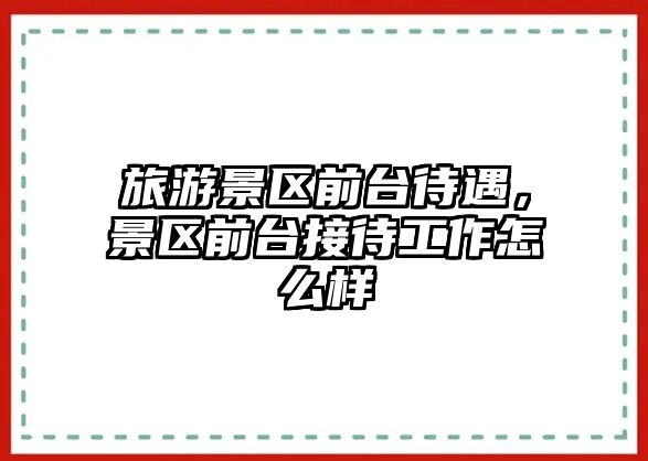 旅游景區(qū)前臺待遇，景區(qū)前臺接待工作怎么樣